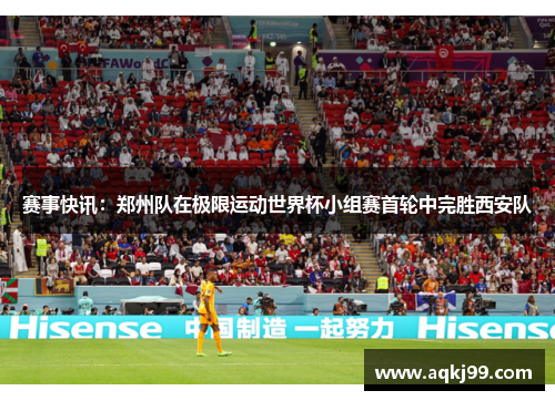 赛事快讯：郑州队在极限运动世界杯小组赛首轮中完胜西安队