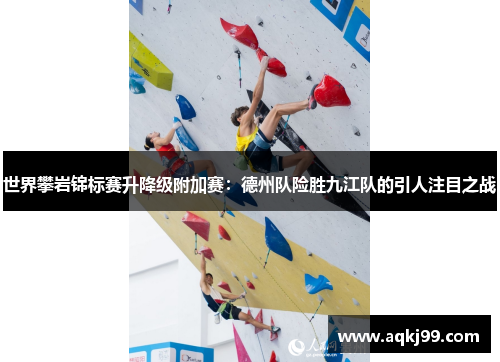 世界攀岩锦标赛升降级附加赛：德州队险胜九江队的引人注目之战