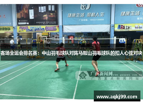 客场全运会排名赛：中山羽毛球队对阵马鞍山羽毛球队的扣人心弦对决