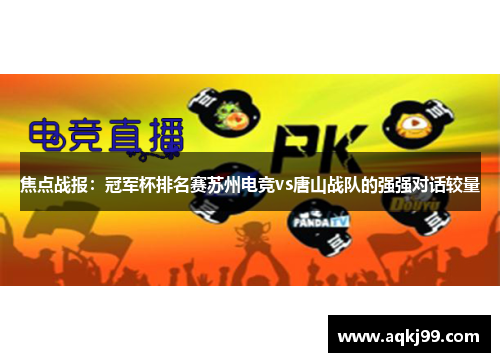 焦点战报：冠军杯排名赛苏州电竞vs唐山战队的强强对话较量