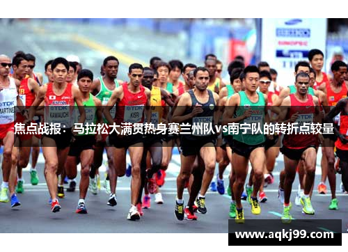 焦点战报：马拉松大满贯热身赛兰州队vs南宁队的转折点较量
