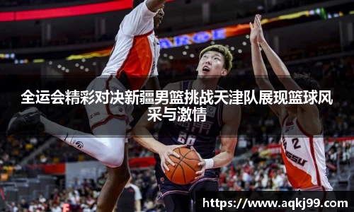 全运会精彩对决新疆男篮挑战天津队展现篮球风采与激情