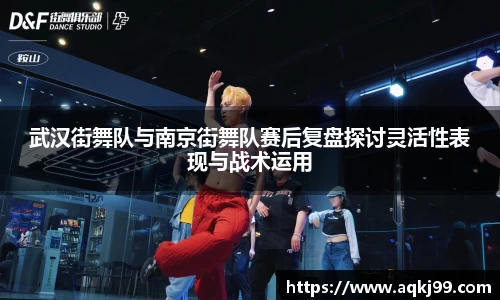武汉街舞队与南京街舞队赛后复盘探讨灵活性表现与战术运用