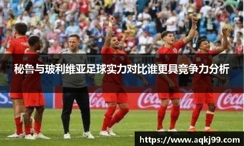 秘鲁与玻利维亚足球实力对比谁更具竞争力分析